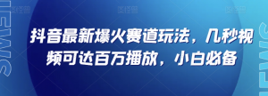 抖音最新爆火赛道玩法，几秒视频可达百万播放，小白必备（附素材）【揭秘】-副业资源站