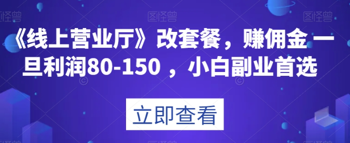 《线上营业厅》改套餐，赚佣金一旦利润80-150，小白副业首选【揭秘】-副业资源站