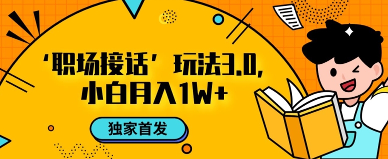 职场接话3.0玩法，小白易上手，暴力变现月入1w【揭秘】-副业资源站