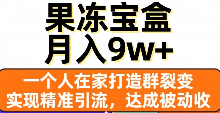 果冻宝盒，一个人在家打造群裂变，实现精准引流，达成被动收入，月入9w+-副业资源站