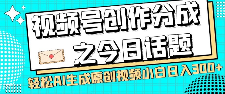 视频号创作分成之今日话题，两种方法，轻松AI生成原创视频，小白日入300+-副业资源站