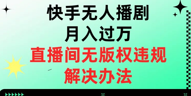 快手无人播剧月入过万，直播间无版权违规的解决办法【揭秘】-副业资源站