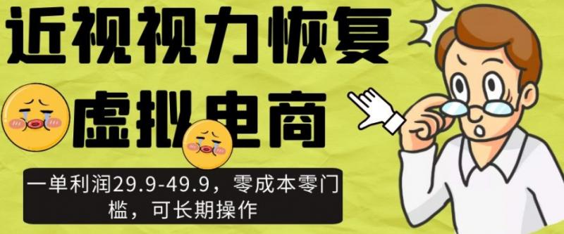 近视视力恢复虚拟电商，一单利润29.9-49.9，零成本零门槛，可长期操作【揭秘】-副业资源站