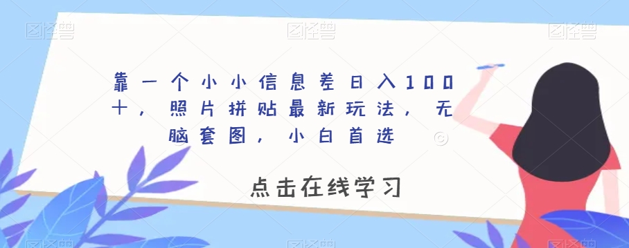 靠一个小小信息差日入100＋，照片拼贴最新玩法，无脑套图，小白首选【揭秘】-副业资源站