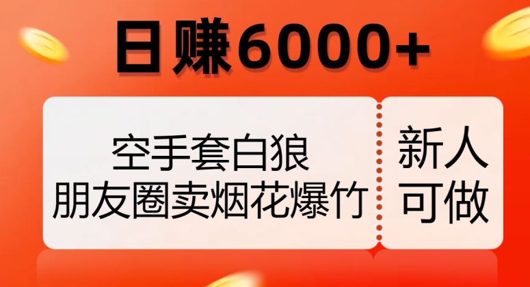 空手套白狼，朋友圈卖烟花爆竹，日赚6000+【揭秘】-副业资源站