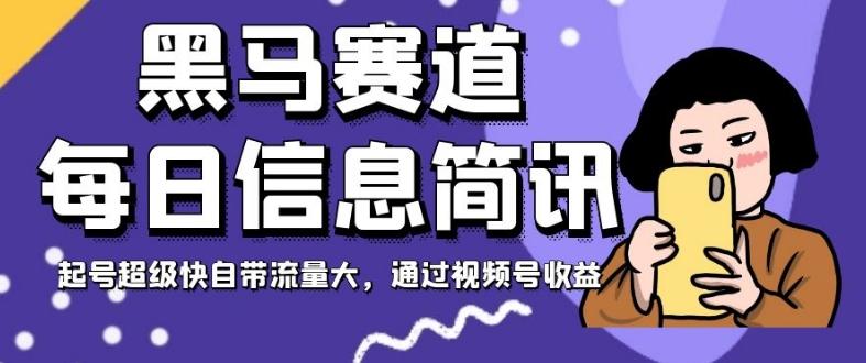 黑马赛道每日信息简讯，起号超级快自带流量大，通过视频号收益【揭秘】-副业资源站