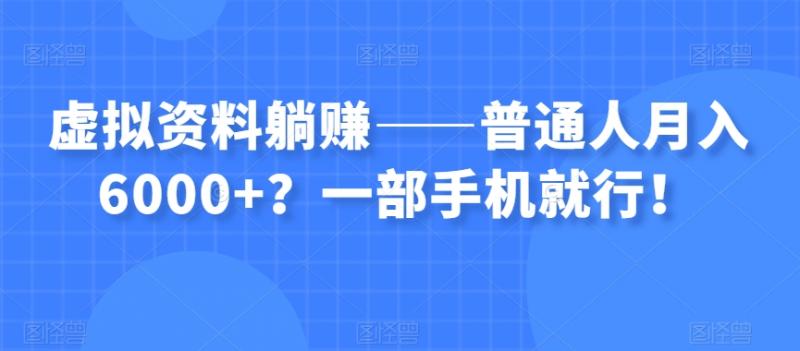 虚拟资料躺赚——普通人月入6000+？一部手机就行！-副业资源站