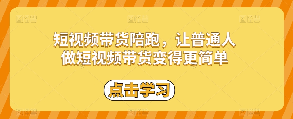 短视频带货陪跑，让普通人做短视频带货变得更简单-副业资源站