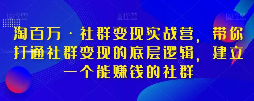 淘百万·社群变现实战营，带你打通社群变现的底层逻辑，建立一个能赚钱的社群-副业资源站