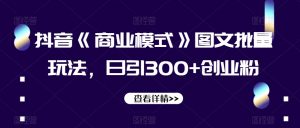 抖音《商业模式》图文批量玩法，日引300+创业粉【揭秘】-副业资源站