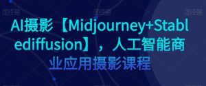 AI摄影【Midjourney+Stablediffusion】，人工智能商业应用摄影课程-副业资源站