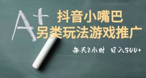 市面收费2980元抖音小嘴巴游戏推广的另类玩法，低投入，收益高，操作简单，人人可做【揭秘】-副业资源站