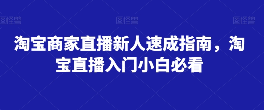 淘宝商家直播新人速成指南，淘宝直播入门小白必看-副业资源站