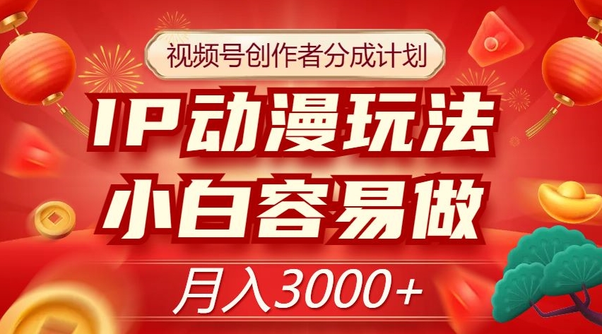 视频号创作者分成计划，IP动漫玩法，小白容易做，月入3000+【揭秘】-副业资源站