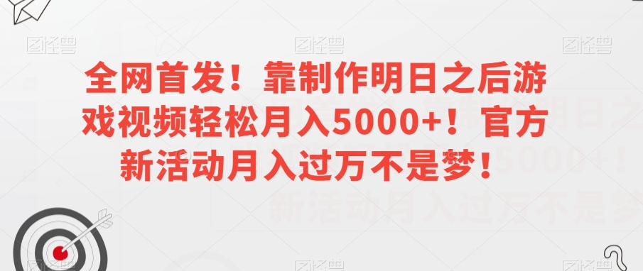 全网首发！靠制作明日之后游戏视频轻松月入5000+！官方新活动月入过万不是梦！【揭秘】-副业资源站