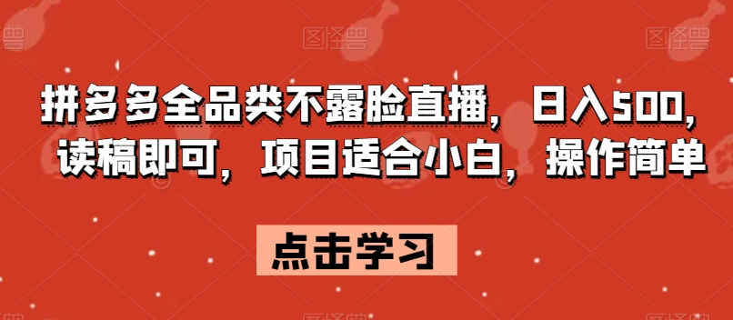 拼多多全品类不露脸直播，日入500，读稿即可，项目适合小白，操作简单【揭秘】-副业资源站