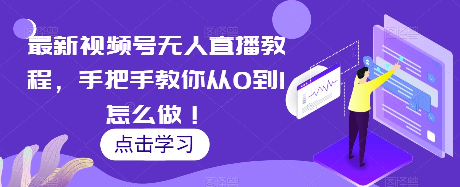 最新视频号无人直播教程，手把手教你从0到1怎么做！-副业资源站