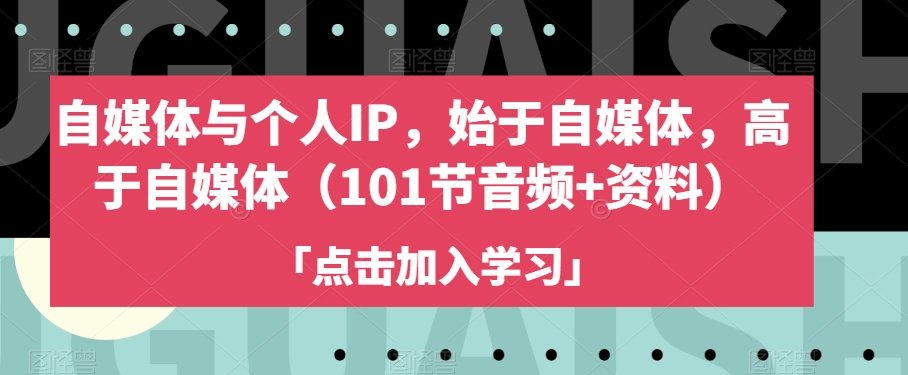 自媒体与个人IP，始于自媒体，高于自媒体（101节音频+资料）-副业资源站