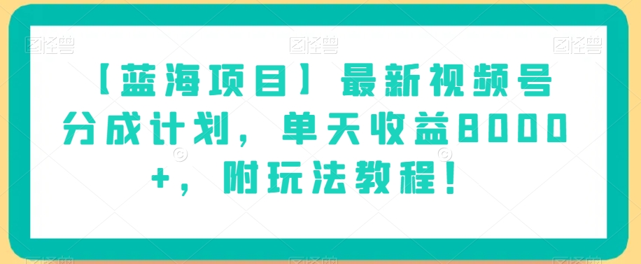 【蓝海项目】最新视频号分成计划，单天收益8000+，附玩法教程！-副业资源站