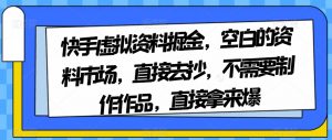 快手虚拟资料掘金，空白的资料市场，直接去抄，不需要制作作品，直接拿来爆-副业资源站