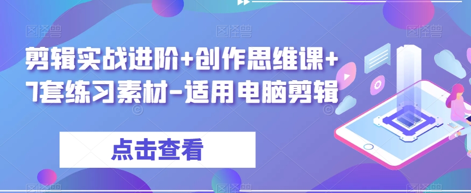 剪辑实战进阶+创作思维课+7套练习素材-适用电脑剪辑-副业资源站