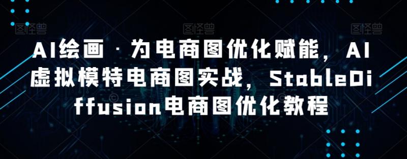 AI绘画·为电商图优化赋能，AI虚拟模特电商图实战，StableDiffusion电商图优化教程-副业资源站