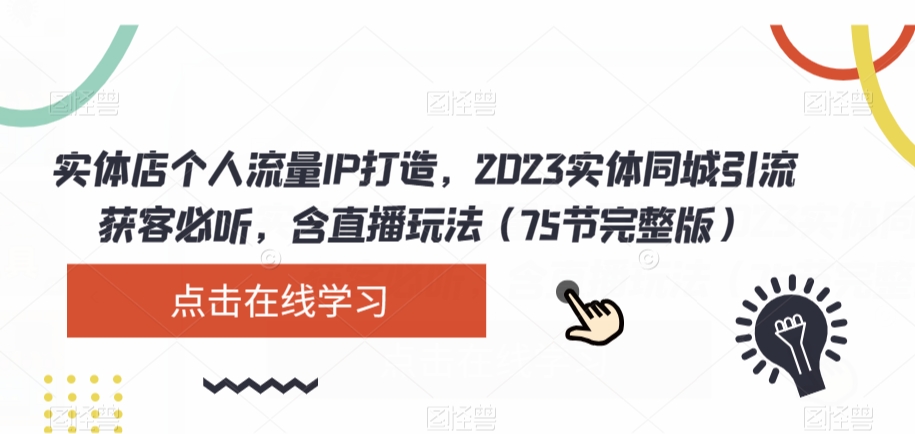 实体店个人流量IP打造，2023实体同城引流获客必听，含直播玩法（75节完整版）-副业资源站