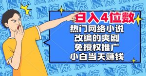 热门网络小说改编的爽剧,免授权推广,新人当天就能赚钱,日入4位数【揭秘】-副业资源站