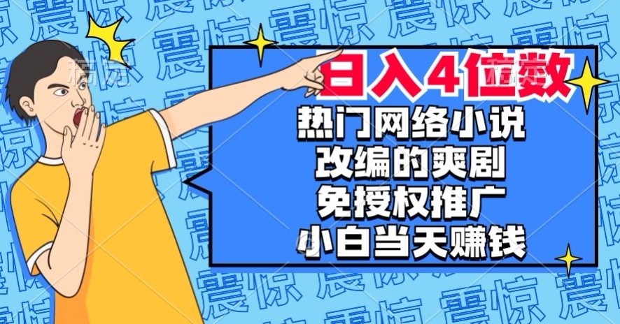 热门网络小说改编的爽剧，免授权推广，新人当天就能赚钱，日入4位数【揭秘】-副业资源站