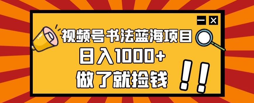 视频号书法蓝海项目，玩法简单，日入1000+【揭秘】-副业资源站