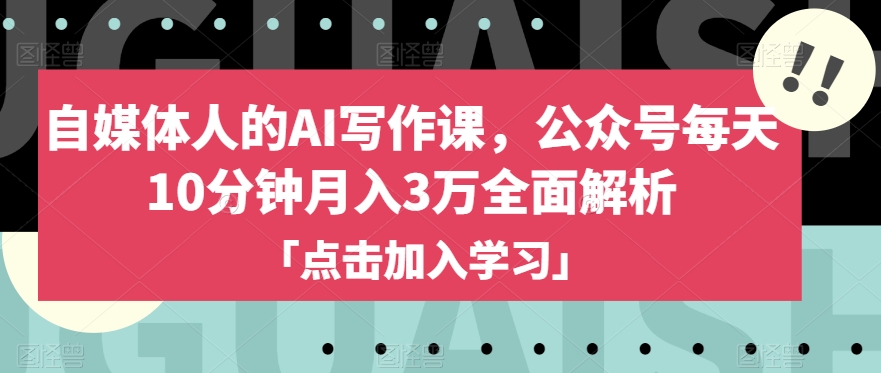 自媒体人的AI写作课，公众号每天10分钟月入3万全面解析-副业资源站