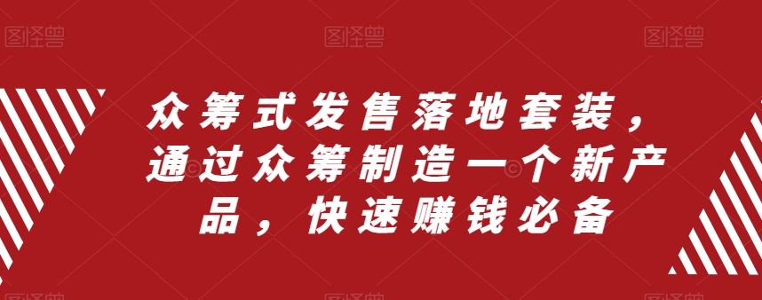 众筹式发售落地套装，通过众筹制造一个新产品，快速赚钱必备-副业资源站