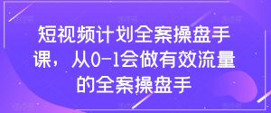 短视频计划全案操盘手课,从0-1会做有效流量的全案操盘手-副业资源站