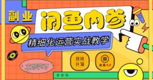 闲鱼精细化运营入门+高阶实战教学，从底层逻辑到轻松变现，多维度玩转闲鱼副业-副业资源站