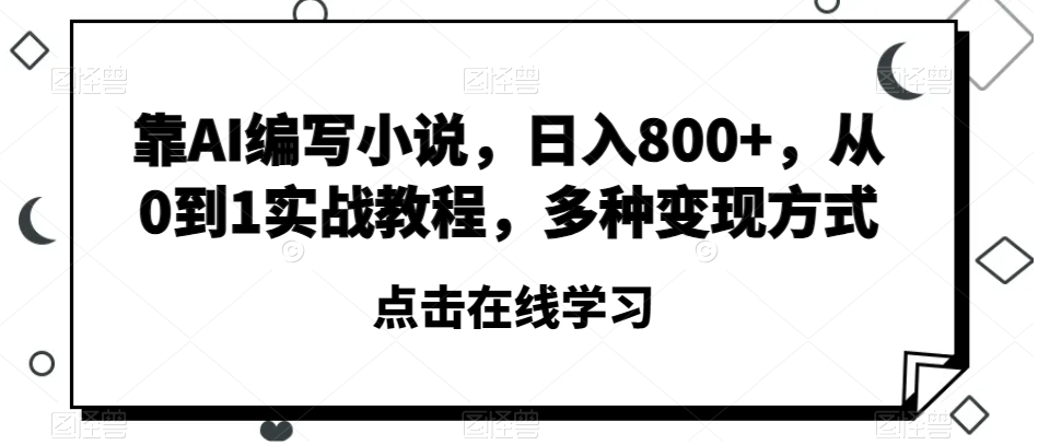 靠AI编写小说，日入800+，从0到1实战教程，多种变现方式【揭秘】-副业资源站