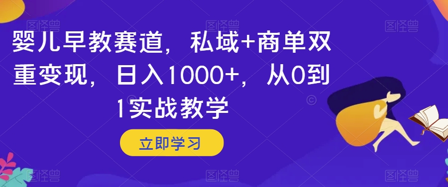 婴儿早教赛道，私域+商单双重变现，日入1000+，从0到1实战教学【揭秘】-副业资源站