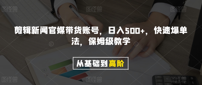 剪辑新闻官媒带货账号，日入500+，快速爆单法，保姆级教学【揭秘】-副业资源站