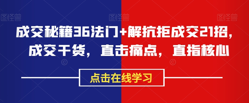 成交秘籍36法门+解抗拒成交21招，成交干货，直击痛点，直指核心-副业资源站