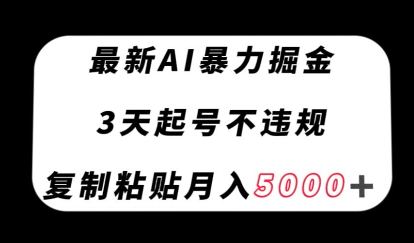 最新AI暴力掘金，3天必起号不违规，复制粘贴月入5000＋【揭秘】-副业资源站