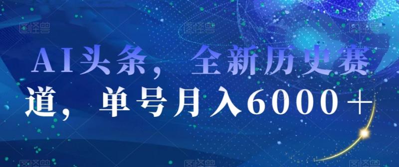 AI头条，全新历史赛道，单号月入6000＋【揭秘】-副业资源站