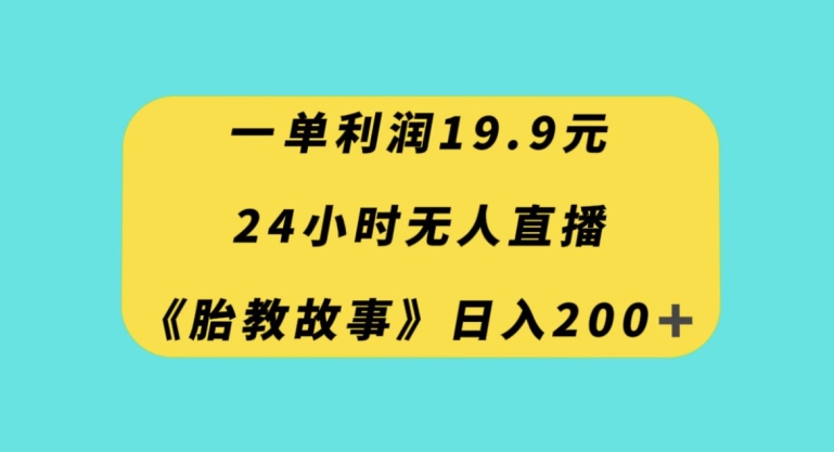 一单利润19.9，24小时无人直播胎教故事，每天轻松200+【揭秘】-副业资源站