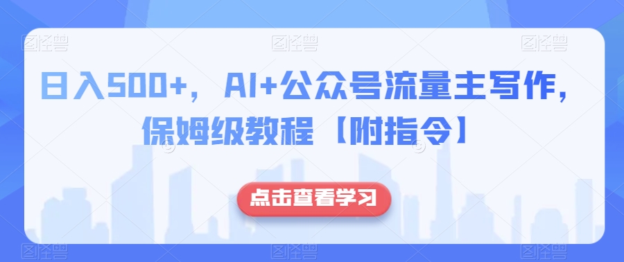 日入500+，AI+公众号流量主写作，保姆级教程【附指令】-副业资源站