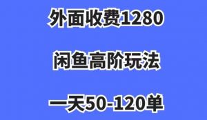 外面收费1280，闲鱼高阶玩法，一天50-120单，市场需求大，日入1000+【揭秘】-副业资源站