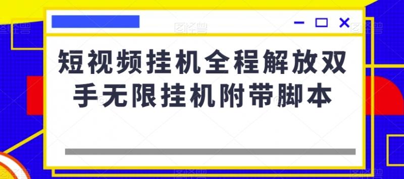 短视频挂机全程解放双手无限挂机附带脚本-副业资源站