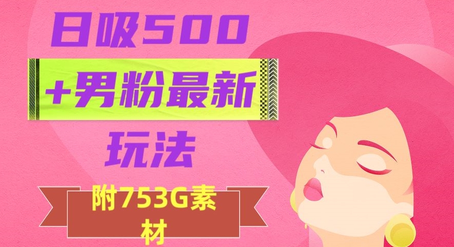 日吸500+男粉最新玩法，从作品制作到如何引流及后端变现，保姆级教程【揭秘】-副业资源站