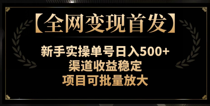 【全网变现首发】新手实操单号日入500+，渠道收益稳定，项目可批量放大【揭秘】-副业资源站