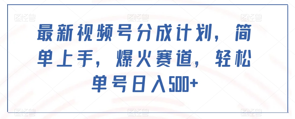 最新视频号分成计划，简单上手，爆火赛道，轻松单号日入500+-副业资源站