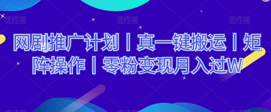 网剧推广计划丨真一键搬运丨矩阵操作丨零粉变现月入过W-副业资源站