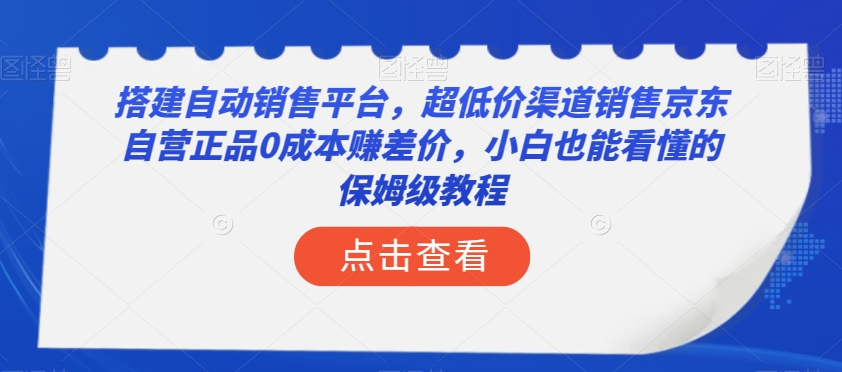 搭建自动销售平台，超低价渠道销售京东自营正品0成本赚差价，小白也能看懂的保姆级教程【揭秘】-副业资源站