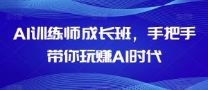AI训练师成长班，手把手带你玩赚AI时代-副业资源站